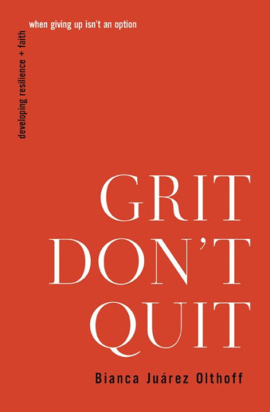 Grit Don'T Quit: Developing Resilience And Faith When Giving Up Isn'T An Option
