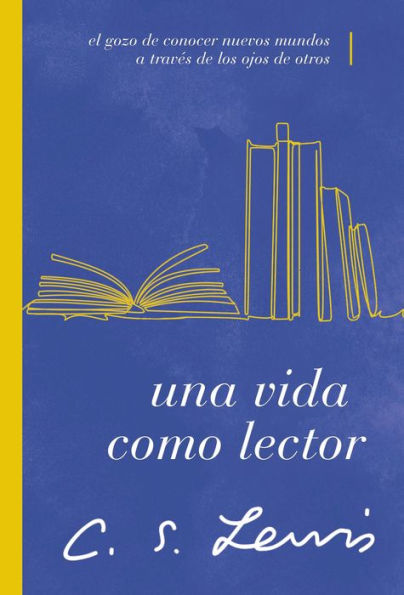 Una Vida Como Lector: El Gozo De Conocer Nuevos Mundos A Través De Los Ojos De Otros (Spanish Edition)