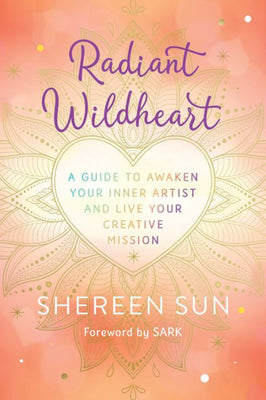 Radiant Wildheart: A Guide To Awaken Your Inner Artist And Live Your Creative Mission