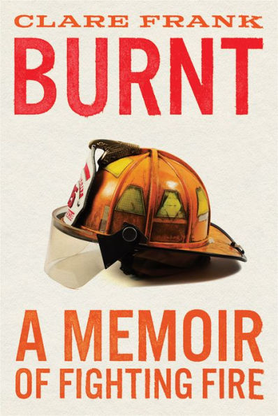 Burnt: A Memoir Of Fighting Fire