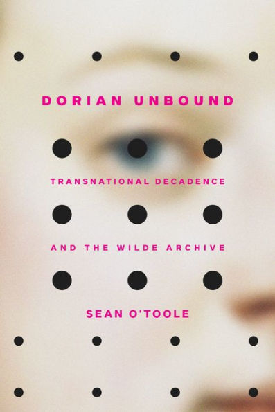 Dorian Unbound: Transnational Decadence And The Wilde Archive