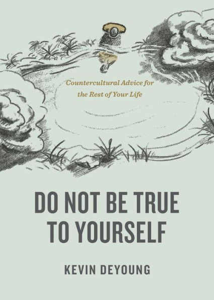 Do Not Be True To Yourself: Countercultural Advice For The Rest Of Your Life