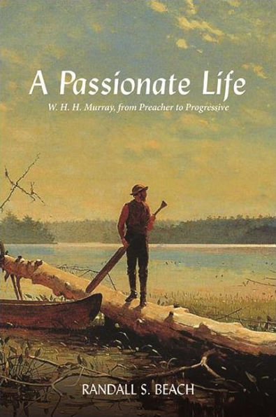 A Passionate Life: W. H. H. Murray, From Preacher To Progressive (Excelsior Editions)