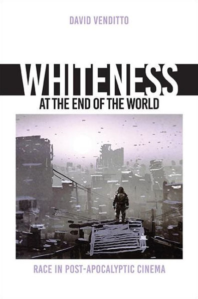 Whiteness At The End Of The World: Race In Post-Apocalyptic Cinema (The Suny In Horizons Of Cinema)