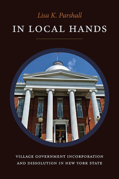 In Local Hands: Village Government Incorporation And Dissolution In New York State - 9781438492452