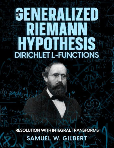The Generalized Riemann Hypothesis - Dirichlet L-Functions: Resolution With Integral Transforms