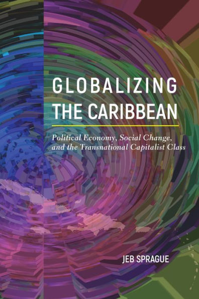Globalizing The Caribbean: Political Economy, Social Change, And The Transnational Capitalist Class
