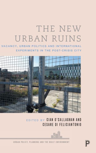 The New Urban Ruins: Vacancy, Urban Politics, And International Experiments In The Post-Crisis City (Urban Policy, Planning And The Built Environment)