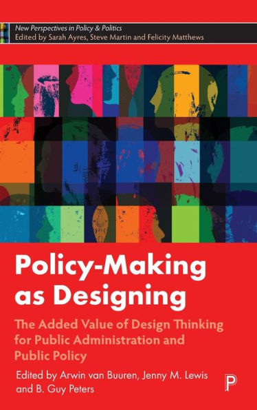 Policy-Making As Designing: The Added Value Of Design Thinking For Public Administration And Public Policy (New Perspectives In Policy And Politics)