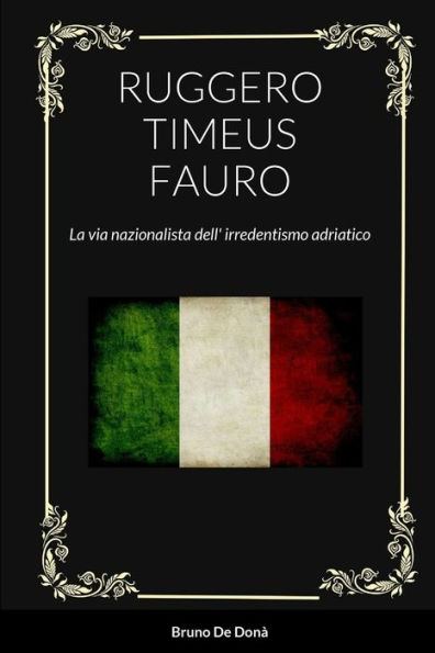Ruggero Timeus Fauro: La Via Nazionalista Dell' Irredentismo Adriatico (Italian Edition)