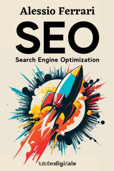 Seo: Search Engine Optimization: Impara Da Zero Come Posizionare Il Tuo Sito Web Tra I Primi Risultati Di Google, Con Le Giuste Tecniche Di Ottimizzazione. (Italian Edition)