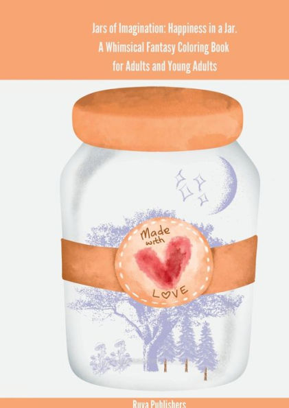 Jars Of Imagination: Happiness In A Jar. A Whimsical Fantasy Coloring Book For Adults And Young Adults