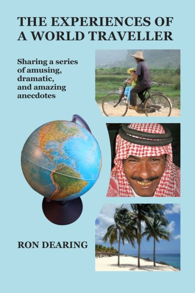 The Experiences Of A World Traveller: Sharing A Series Of Amusing, Dramatic And Amazing Anecdotes