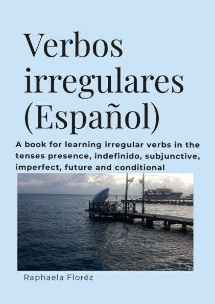 Verbos Irregulares (Español): A Book For Learning Verbs In The Tenses Presence, Indefinido, Subjective, Imperfect, Future And Conditional