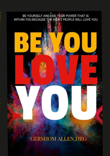 Be You Love You: Be Yourself And Use Your Power That Is Within You Because The Right People Will Love You
