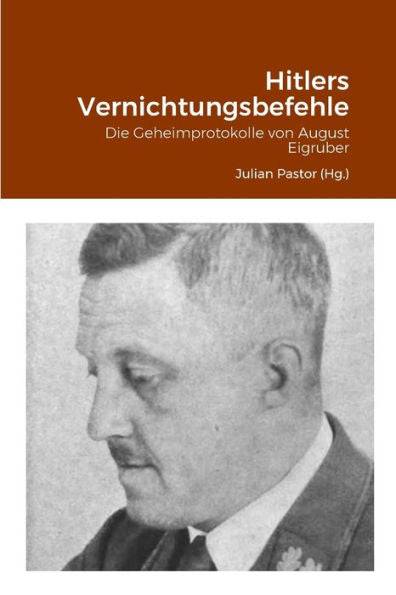 Hitlers Vernichtungsbefehle: Die Geheimprotokolle Von August Eigruber (German Edition)