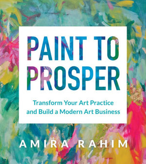 Paint To Prosper: Transform Your Art Practice And Build A Modern Art Business
