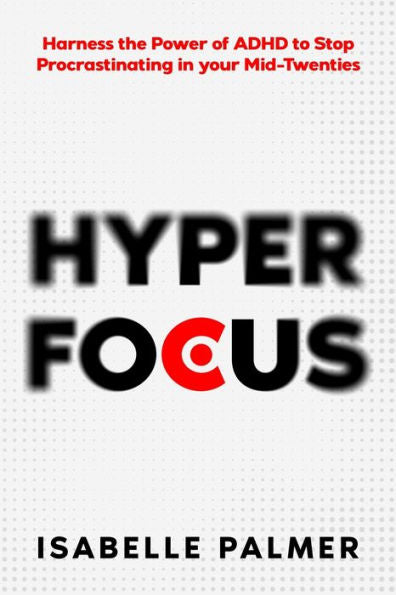 Hyper Focus: Harness The Power Of Adhd To Stop Procrastinating In Your Mid-Twenties