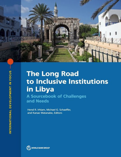 The Long Road To Inclusive Institutions In Libya: A Sourcebook Of Challenges And Needs (International Development In Focus)