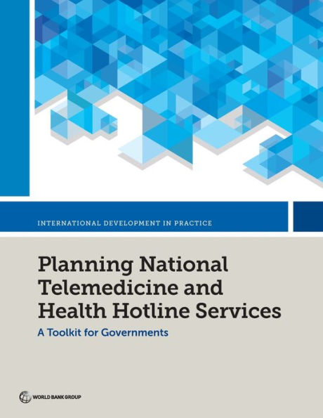 Planning National Telemedicine And Health Hotline Services: A Toolkit For Governments (International Development In Practice Series)