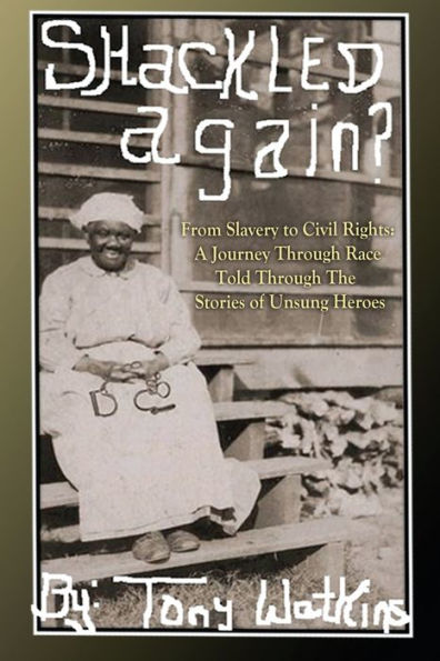 Shackled Again: From Slavery To Civil Rights: A Journey Through Race Told Through The Stories Of Unsung Heroes