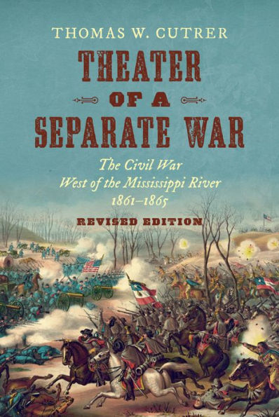 Theater Of A Separate War: The Civil War West Of The Mississippi River, 1861–1865 (Littlefield History Of The Civil War Era)