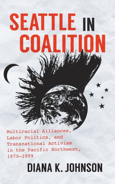 Seattle In Coalition: Multiracial Alliances, Labor Politics, And Transnational Activism In The Pacific Northwest, 1970–1999 (Justice, Power, And Politics)