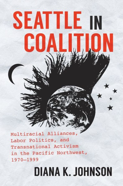 Seattle In Coalition: Multiracial Alliances, Labor Politics, And Transnational Activism In The Pacific Northwest, 1970–1999 (Justice, Power, And Politics)