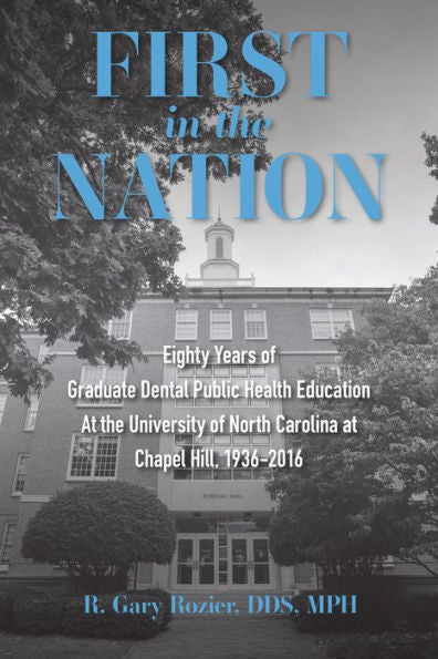 First In The Nation: Eighty Years Of Graduate Dental Public Health Education At The University Of North Carolina At Chapel Hill, 1936-2016