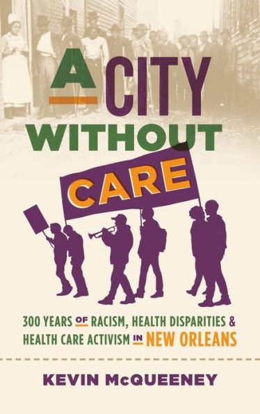 A City Without Care: 300 Years Of Racism, Health Disparities, And Health Care Activism In New Orleans (Studies In Social Medicine)