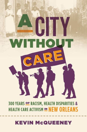 A City Without Care: 300 Years Of Racism, Health Disparities, And Health Care Activism In New Orleans