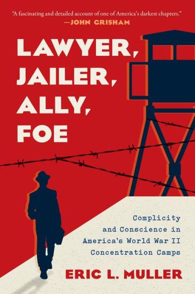Lawyer, Jailer, Ally, Foe: Complicity And Conscience In America'S World War Ii Concentration Camps
