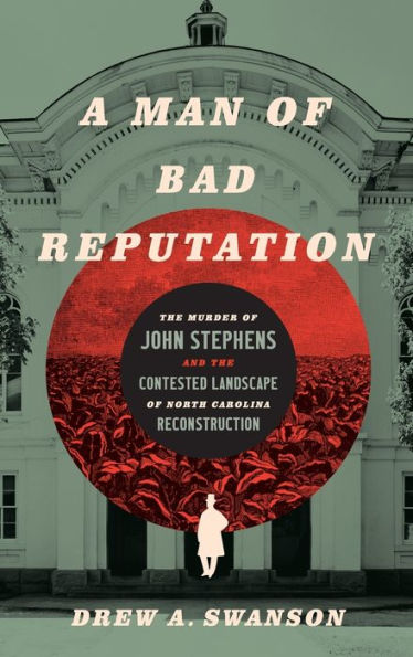 A Man Of Bad Reputation: The Murder Of John Stephens And The Contested Landscape Of North Carolina Reconstruction