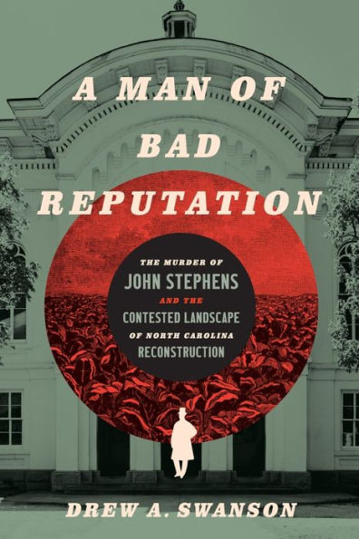 A Man Of Bad Reputation: The Murder Of John Stephens And The Contested Landscape Of North Carolina Reconstruction