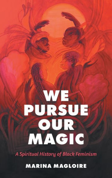 We Pursue Our Magic: A Spiritual History Of Black Feminism