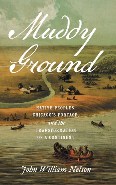Muddy Ground: Native Peoples, Chicago'S Portage, And The Transformation Of A Continent (The David J. Weber Series In The New Borderlands History)
