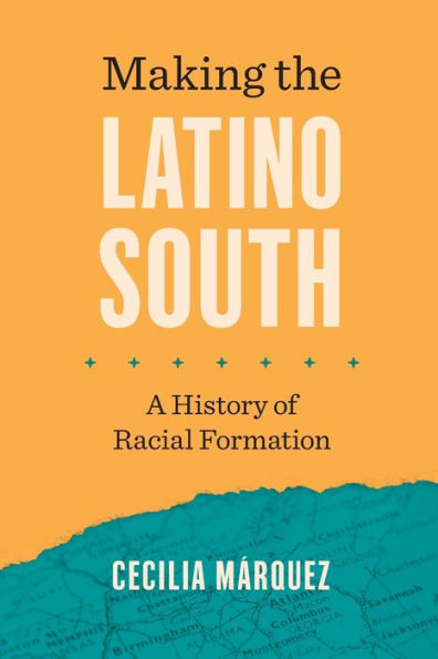 Making The Latino South: A History Of Racial Formation (Latinx Histories)