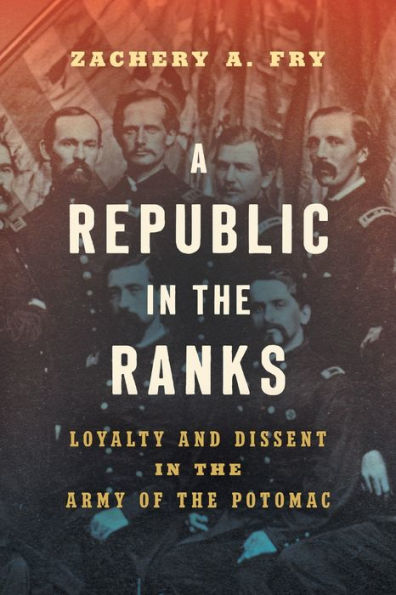 A Republic In The Ranks: Loyalty And Dissent In The Army Of The Potomac (Civil War America)