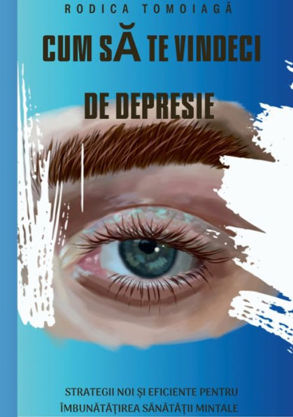 Cum Sa Te Vindeci De Depresie: Strategii Noi ?I Eficiente Pentru Îmbunata?Irea Sanata?Ii Mintale (Romanian Edition)
