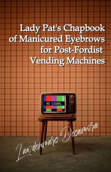 Lady Pat’S Chapbook Of Manicured Eyebrows For Post-Fordist Vending Machines