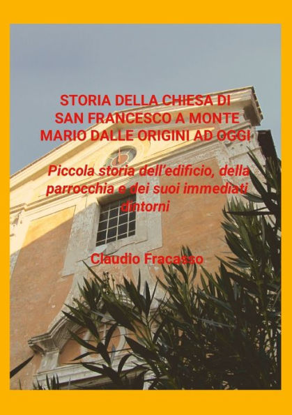 Storia Di San Francesco A Monte Mario: Piccola Storia Dell’Edificio, Della Parrocchia E Dei Suoi Immediati Dintorni (Italian Edition)