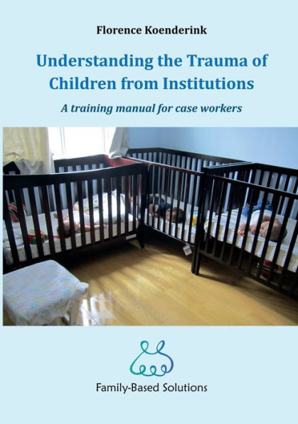 Understanding The Trauma Of Children From Institutions.: A Training Manual For Case Workers