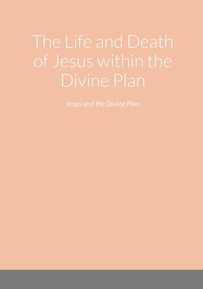 The Life And Death Of Jesus Within The Divine Plan: Jesus And The Divine Plan