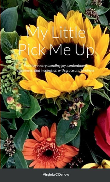 My Little Pick Me Up: Drops Of Positive Poetry Blending Joy, Contentment, Happiness, And Inspiration With Grace And Kindness