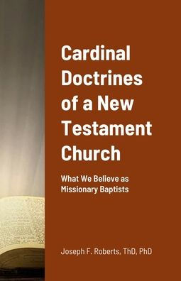 Cardinal Doctrines Of A New Testament Church: What We Believe As Missionary Baptists