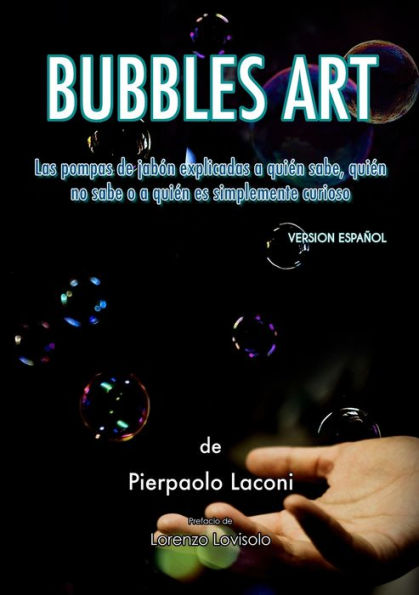 Bubbles Art: Las Pompas De Jabón Explicadas A Quien Sabe, Quien No Sabe O A Quien Es Simplemente Curioso (Spanish Edition)