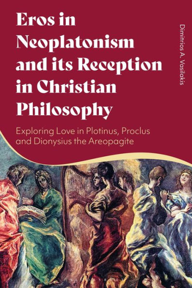 Eros In Neoplatonism And Its Reception In Christian Philosophy: Exploring Love In Plotinus, Proclus And Dionysius The Areopagite