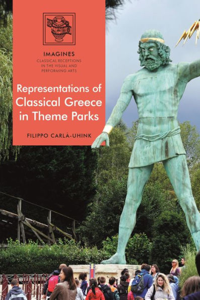 Representations Of Classical Greece In Theme Parks (Imagines – Classical Receptions In The Visual And Performing Arts)