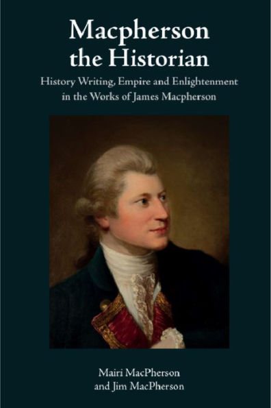 Macpherson The Historian: History Writing, Empire And Enlightenment In The Works Of James Macpherson