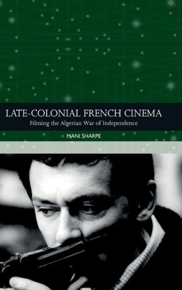 Late-Colonial French Cinema: Filming The Algerian War Of Independence (Traditions In World Cinema)